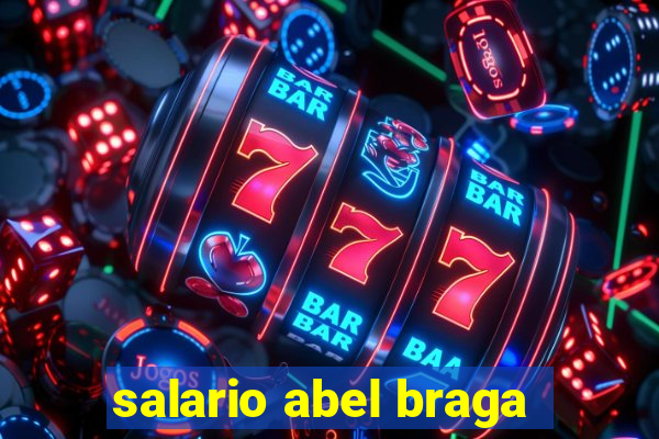 salario abel braga